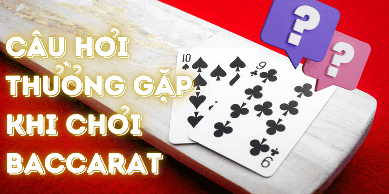 Các câu hỏi thường gặp khi chơi game bài Baccarat